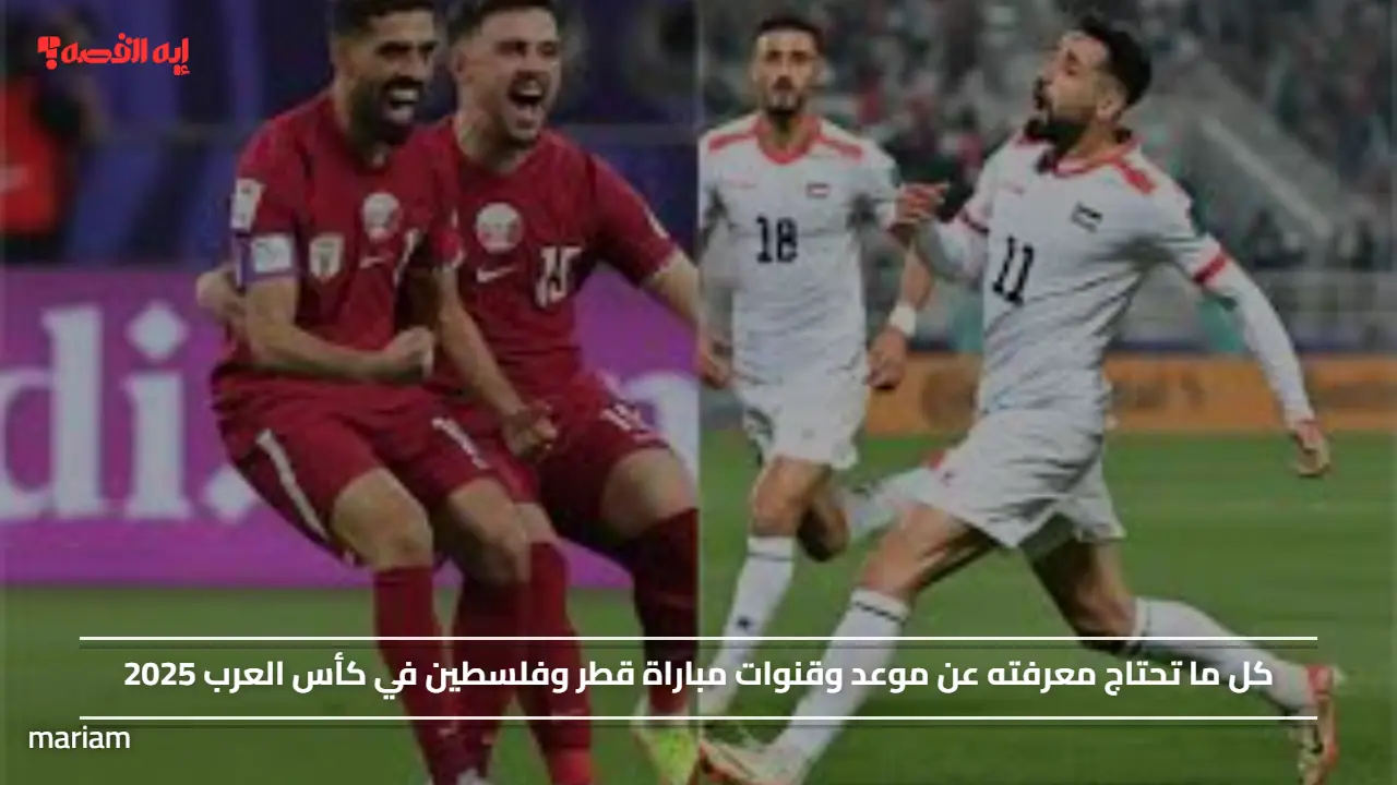 موعد وقنوات مباراة قطر وفلسطين في كأس العرب 2025 بصوت المعلق سعيد الكعبي